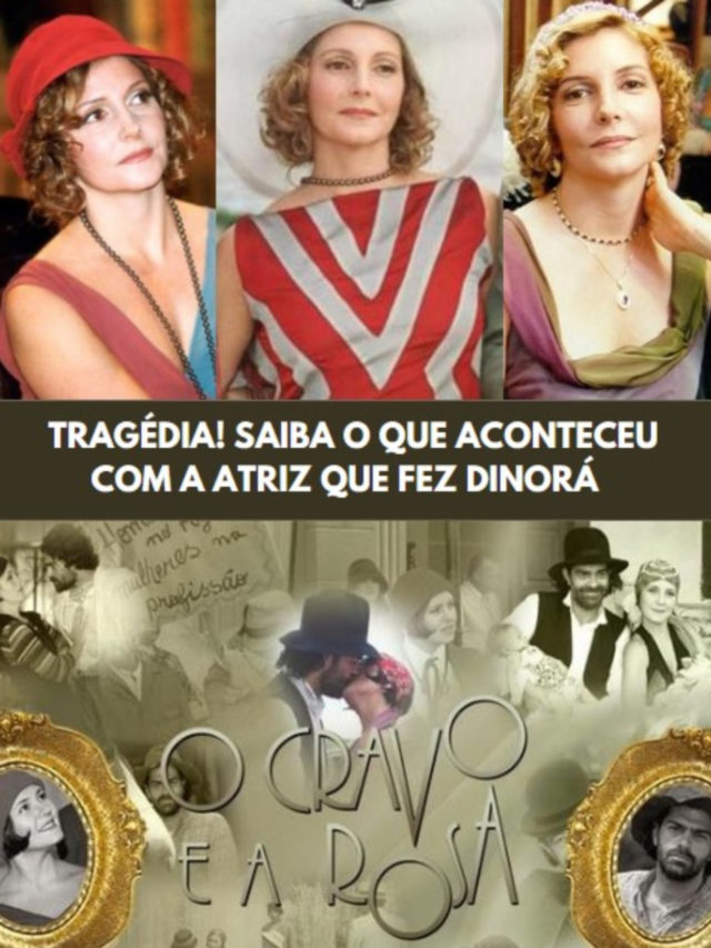 Tragédia! Saiba o que aconteceu com a  Dinorá de O Cravo e a Rosa