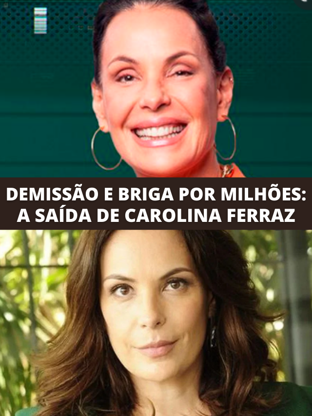 Demissão, briga em tribunais e fortuna: o adeus de Carolina Ferraz