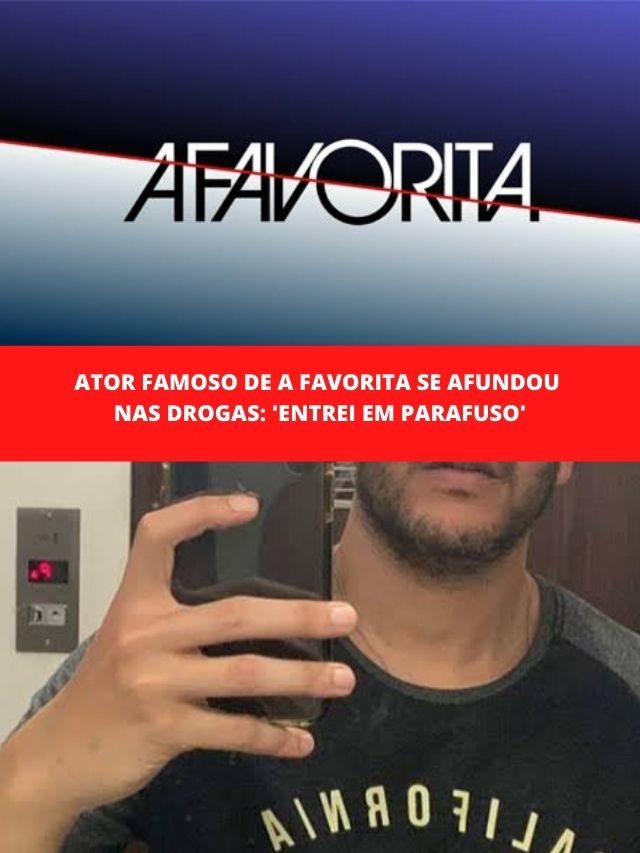 Ator famoso de A Favorita se afundou nas drogas: ‘Entrei em Parafuso’
