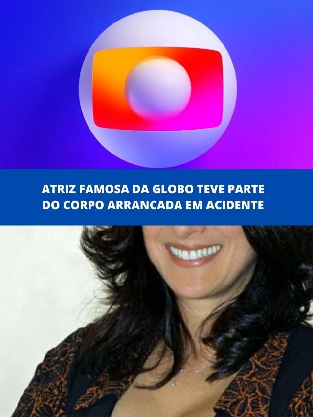 Atriz famosa da Globo teve parte do corpo arrancada em acidente
