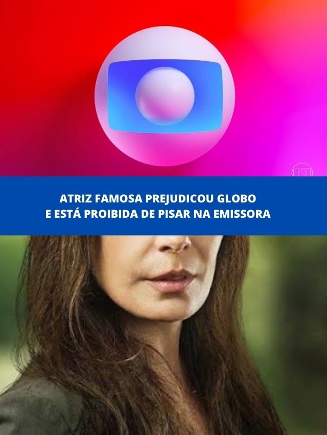Atriz famosa prejudicou Globo e está proibida de pisar na emissora