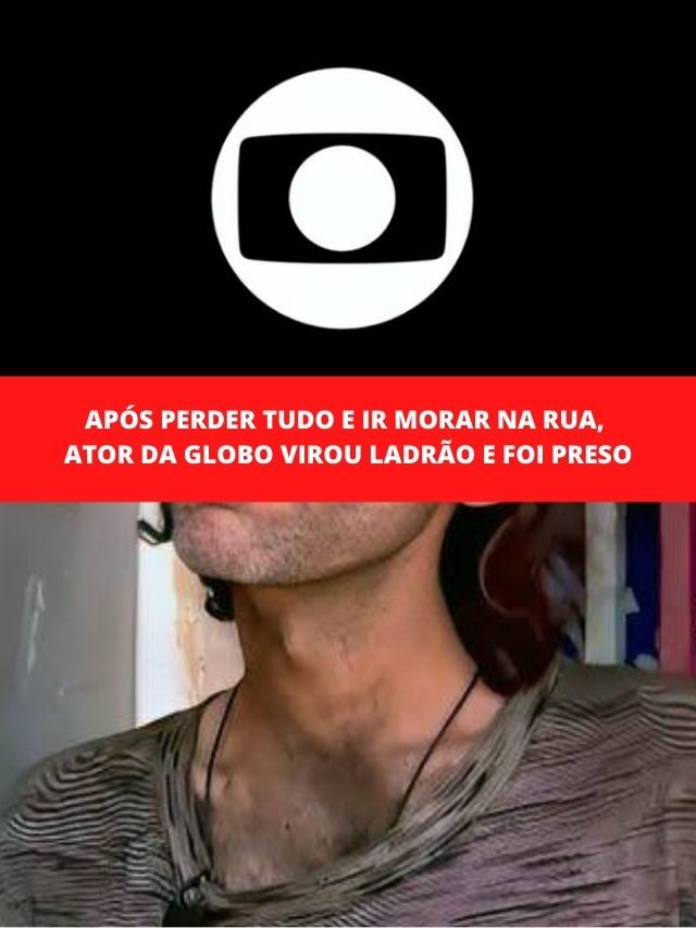 Após perder tudo e ir morar na rua, ator da Globo virou ladrão