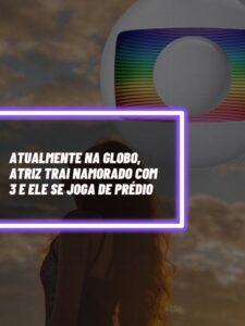 Atriz da Globo traiu namorado com 3 e ele se jogou de prédio (Foto - Montagem TV Foco)