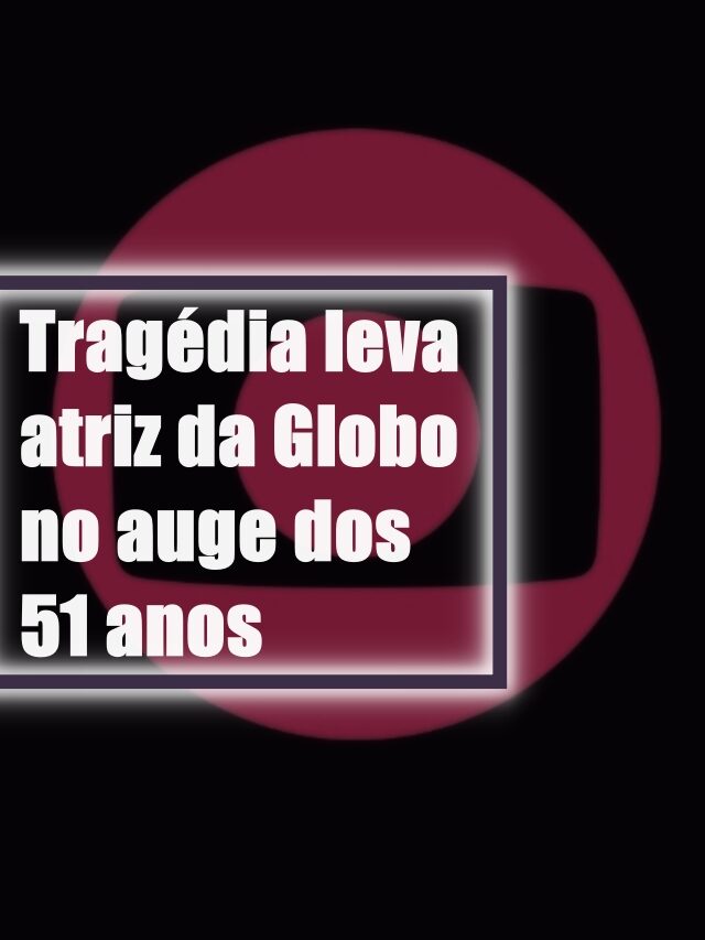 Tragédia leva atriz da Globo no auge dos 51 anos