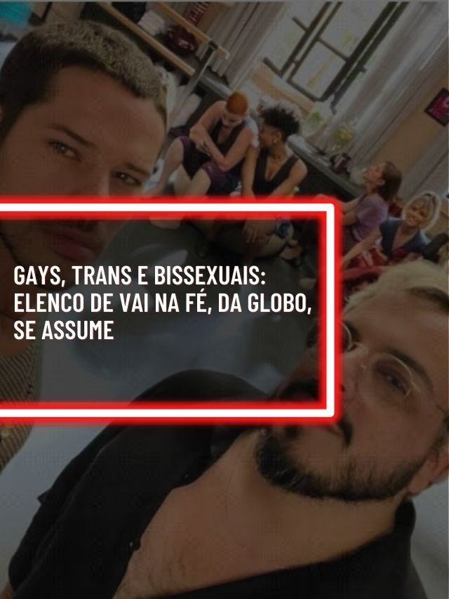 Gays, trans e bissexuais: Elenco de Vai na Fé, da Globo, se assume