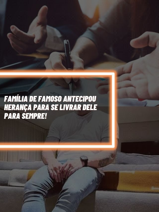 Família de famoso antecipou herança para se livrar  dele para sempre!