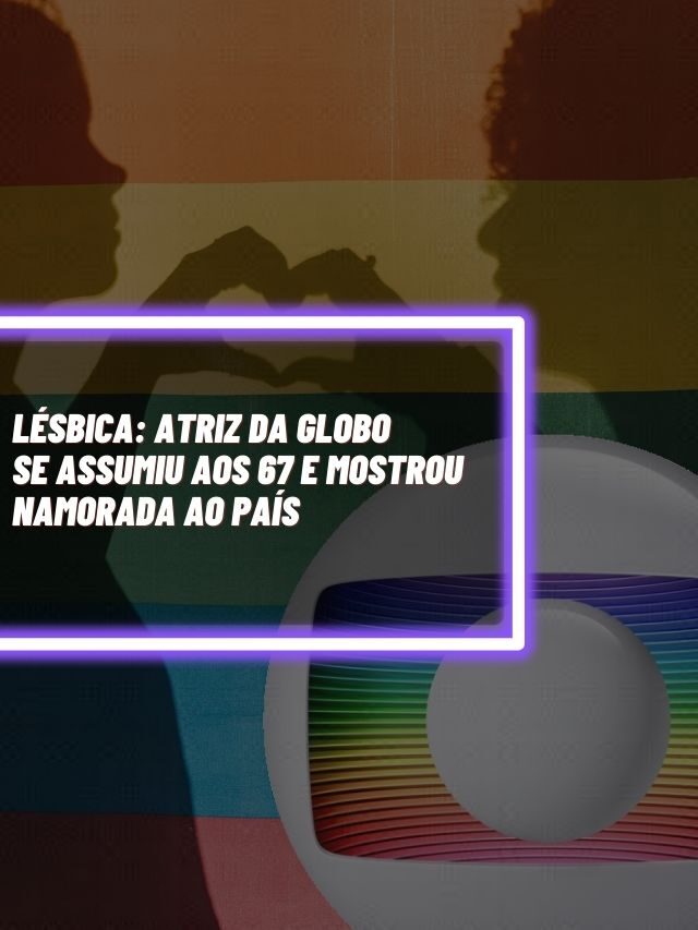 Lésbica: Atriz da Globo se assumiu aos 67 e mostrou namorada ao país