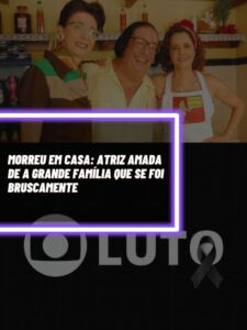 Atriz renomada que atuou em ‘A Grande Família’ morreu em casa aos 62 anos (Foto - Montagem TV Foco).