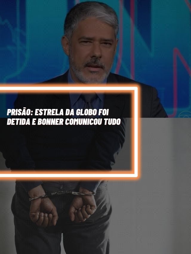 Prisão: Estrela da Globo foi detida e Bonner comunicou tudo