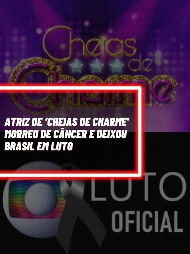 Atriz de ‘Cheias de Charme’ morreu de câncer e deixou Brasil em luto