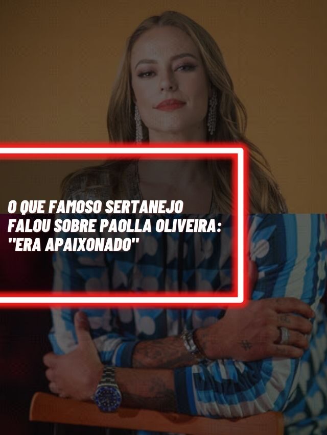O que famoso sertanejo falou sobre Paolla Oliveira: “Era apaixonado”