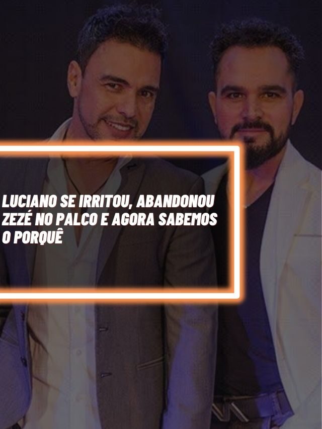 Luciano se irritou, abandonou Zezé no palco e agora sabemos o porquê