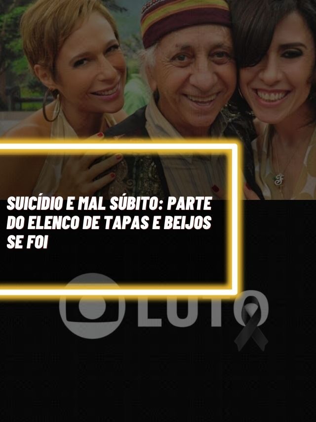 Suicídi0 e mal súbito: Parte do elenco de Tapas e Beijos se foi