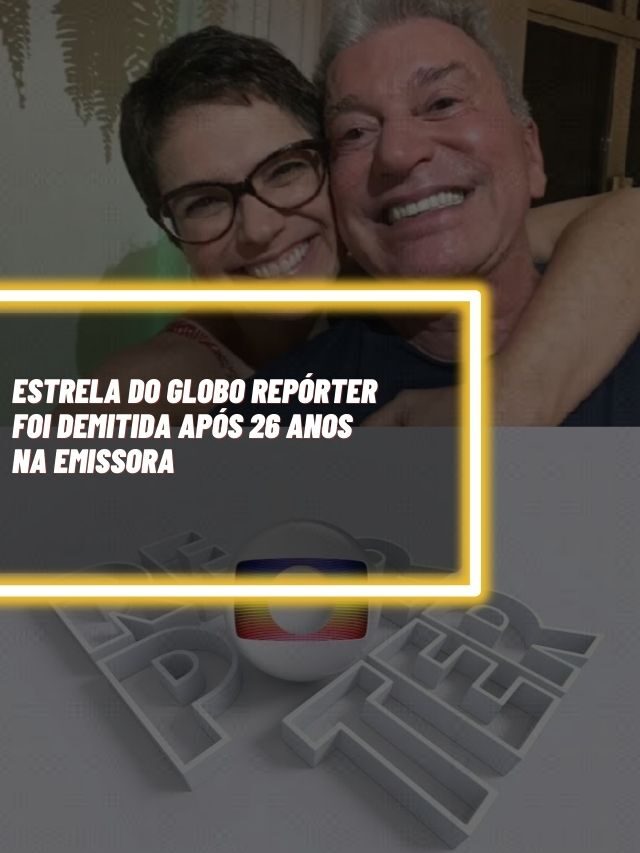 Estrela do Globo Repórter foi demitida após 26 anos na emissora