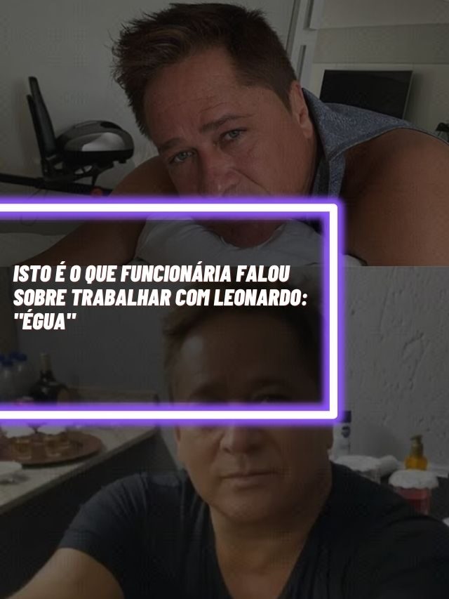 Isto é o que funcionária falou sobre trabalhar com Leonardo: “Égua”