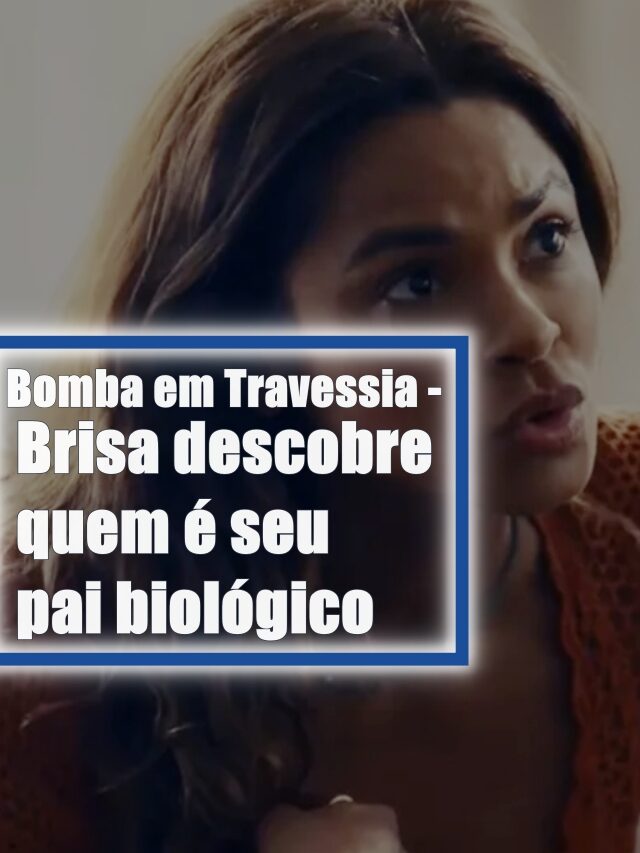 Bomba em Travessia – Brisa descobre quem é seu pai biológico