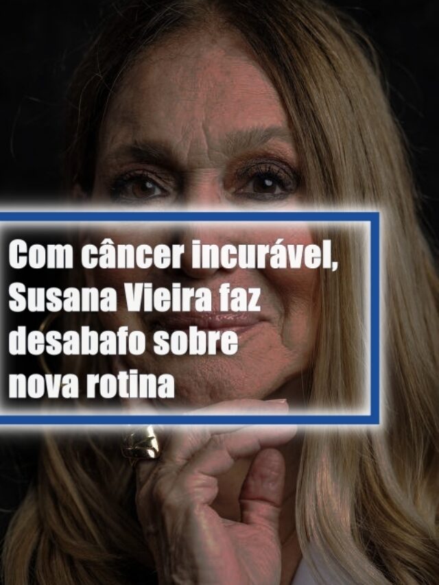 Com câncer incurável, Susana Vieira faz desabafo sobre nova rotina