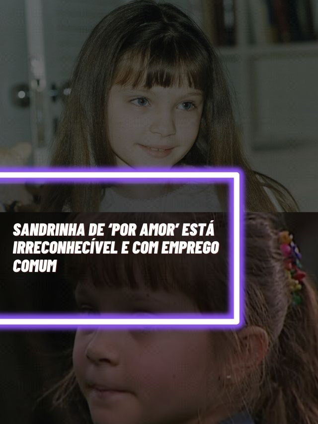 Sandrinha de ‘Por Amor’ está irreconhecível e com emprego comum