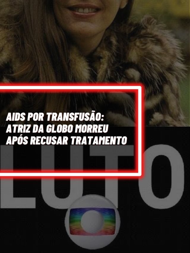 AIDS por transfusão: Atriz da Globo morreu após recusar tratamento