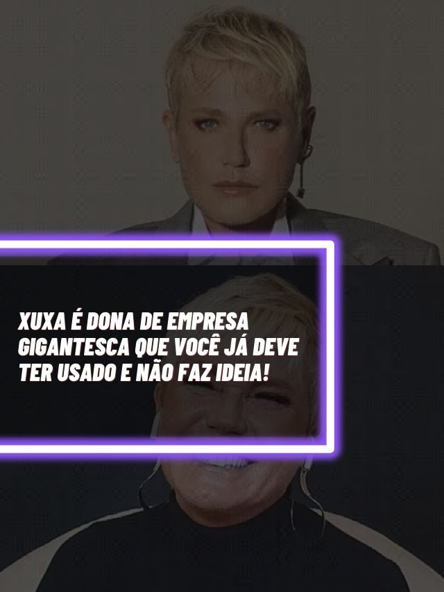 Xuxa é dona de empresa  que você já deve ter usado e não faz ideia!