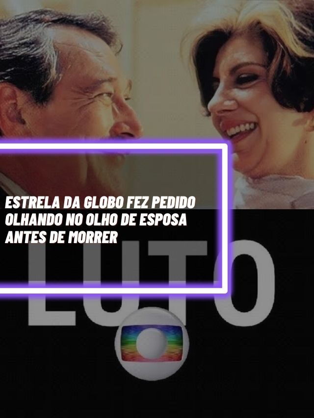 Estrela da Globo fez pedido olhando no olho de esposa antes de morrer