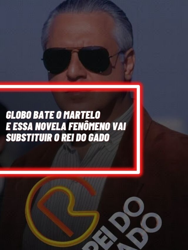 Globo bate o martelo e essa novela vai substituir O Rei do Gado