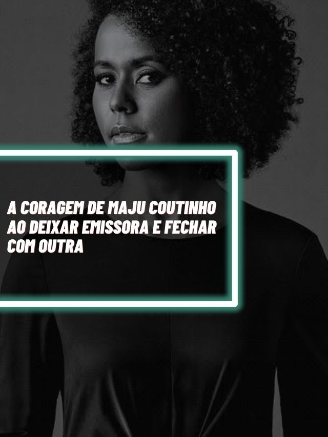 A coragem de Maju Coutinho ao deixar emissora e fechar com outra
