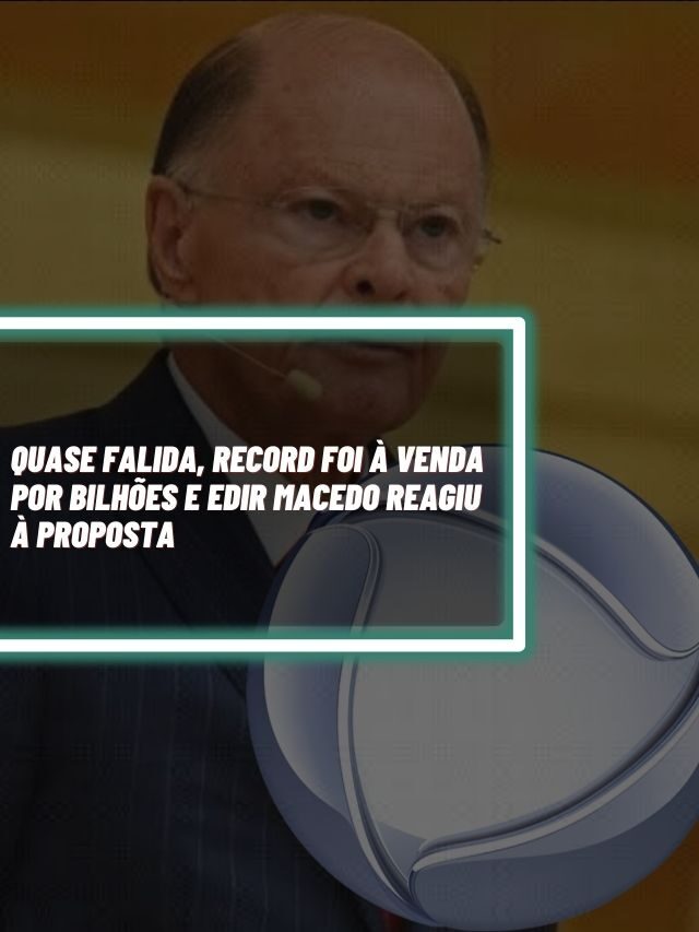 Quase falida, Record foi à venda por bilhões e Edir reagiu à proposta