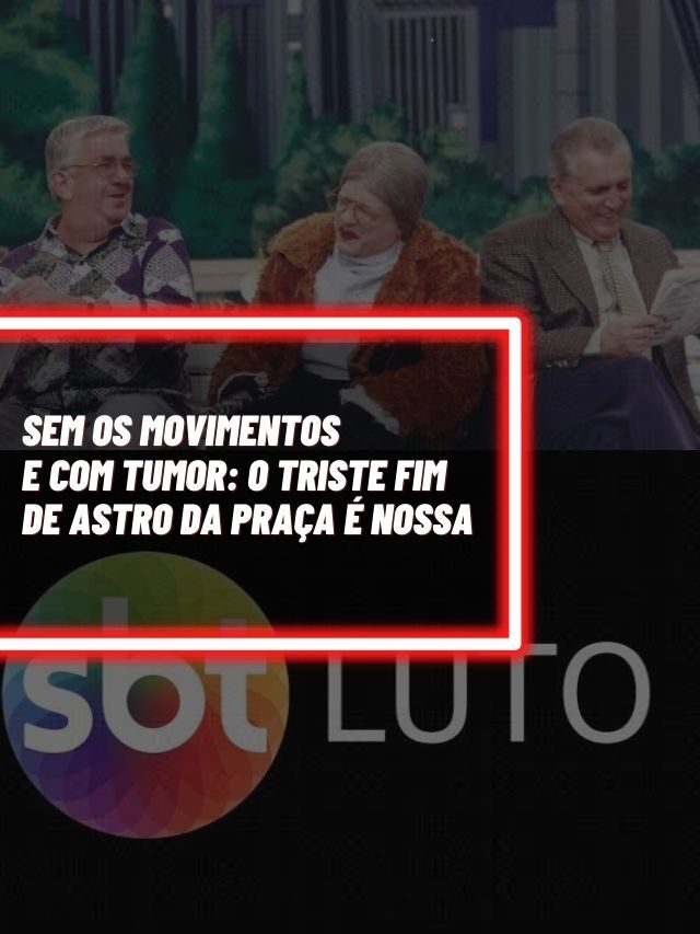Sem os movimentos e com tumor: O triste fim de astro da Praça é Nossa