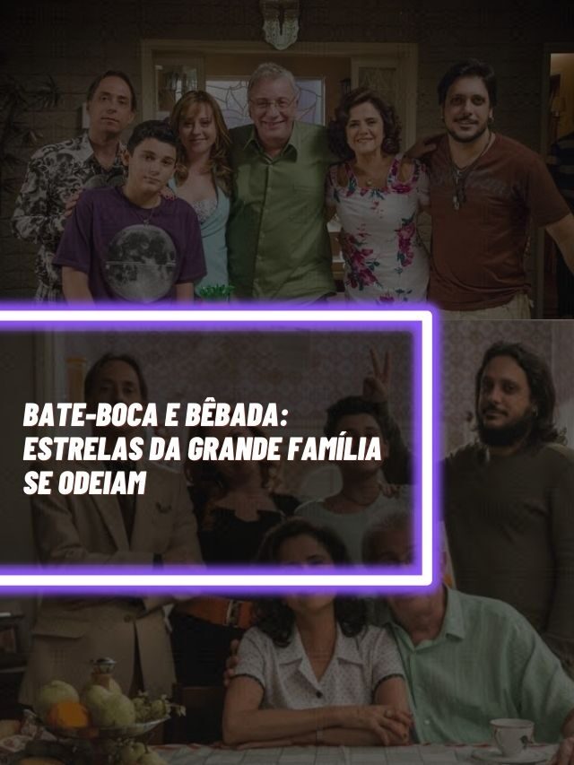 Bate-boca e bêbada: Estrelas da Grande Família se odeiam
