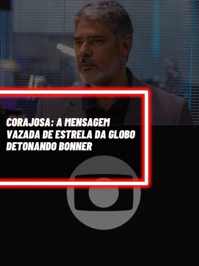 Corajosa: A mensagem vazada de estrela da Globo detonando Bonner