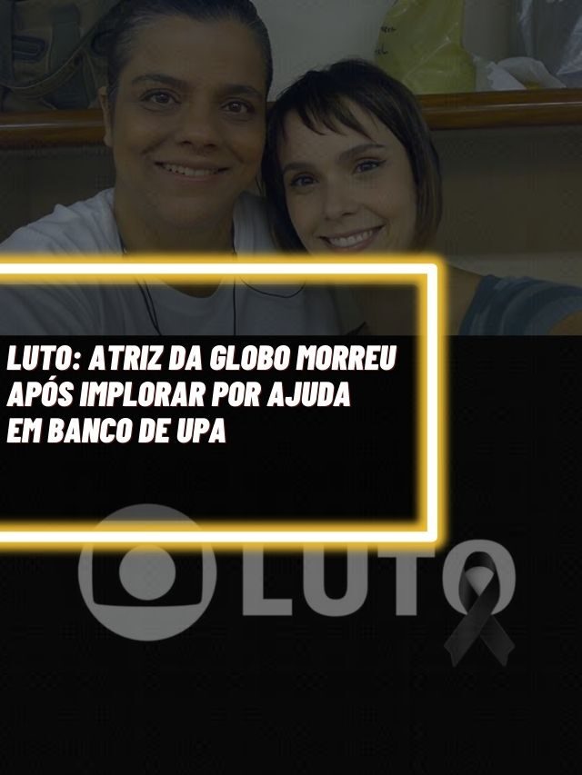 Luto: Atriz da Globo morreu após implorar por ajuda em banco de UPA