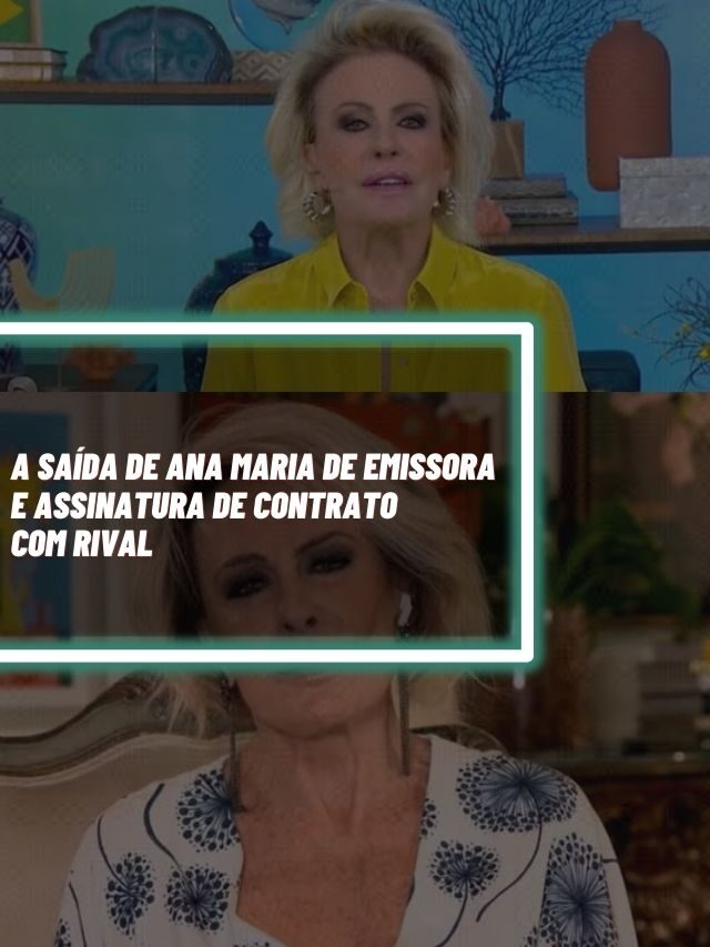 A saída de Ana Maria de emissora e assinatura de contrato com rival