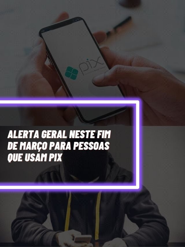 ALERTA GERAL neste fim de março para pessoas que usam PIX