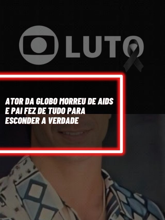 Ator da Globo morreu de Aids e pai fez de tudo para esconder a verdade