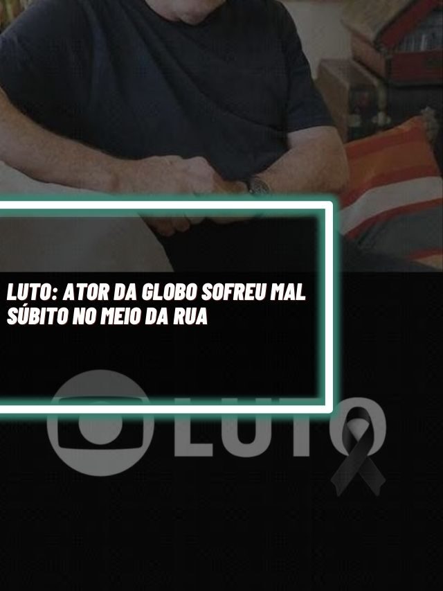 Luto: Ator da Globo sofre mal súbito no meio da rua