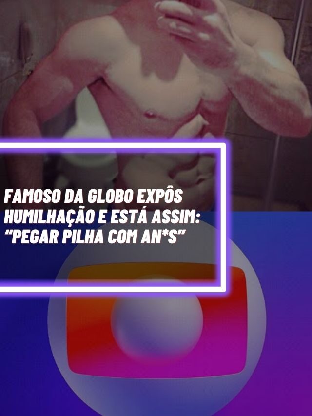 Famoso da Globo expôs humilhação e está assim: “Pegar pilha com an*s”