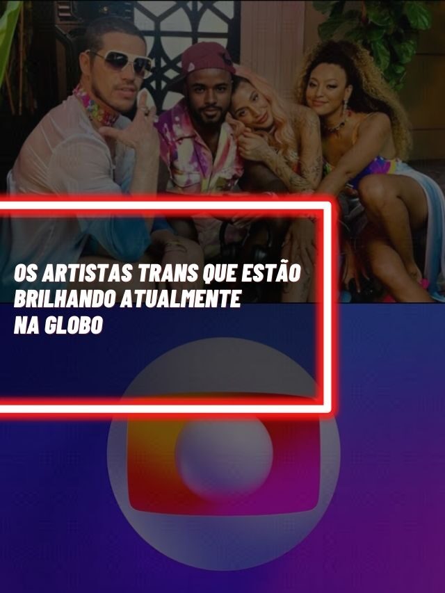Os artistas trans que estão brilhando atualmente na Globo