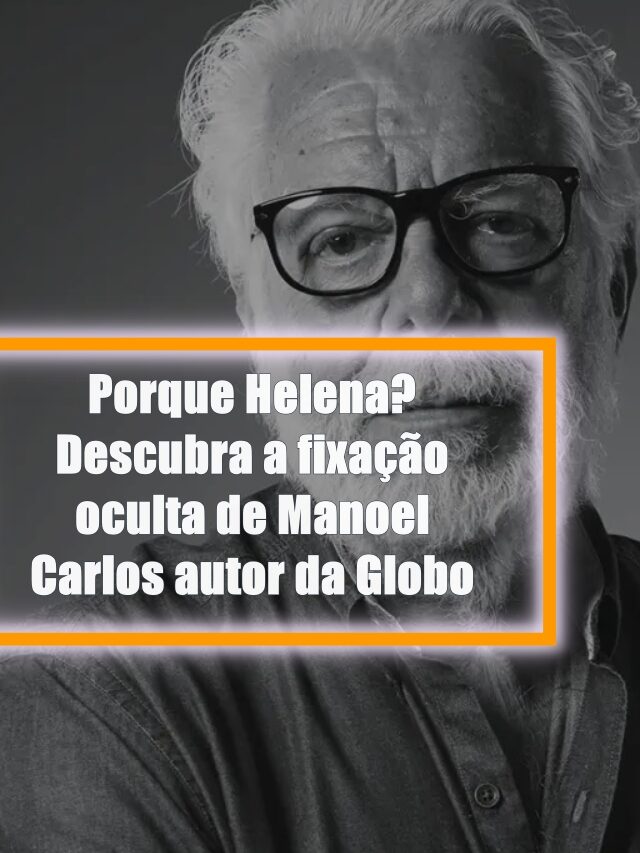 Por que Helena? Descubra a fixação oculta de Manoel Carlos autor da Globo