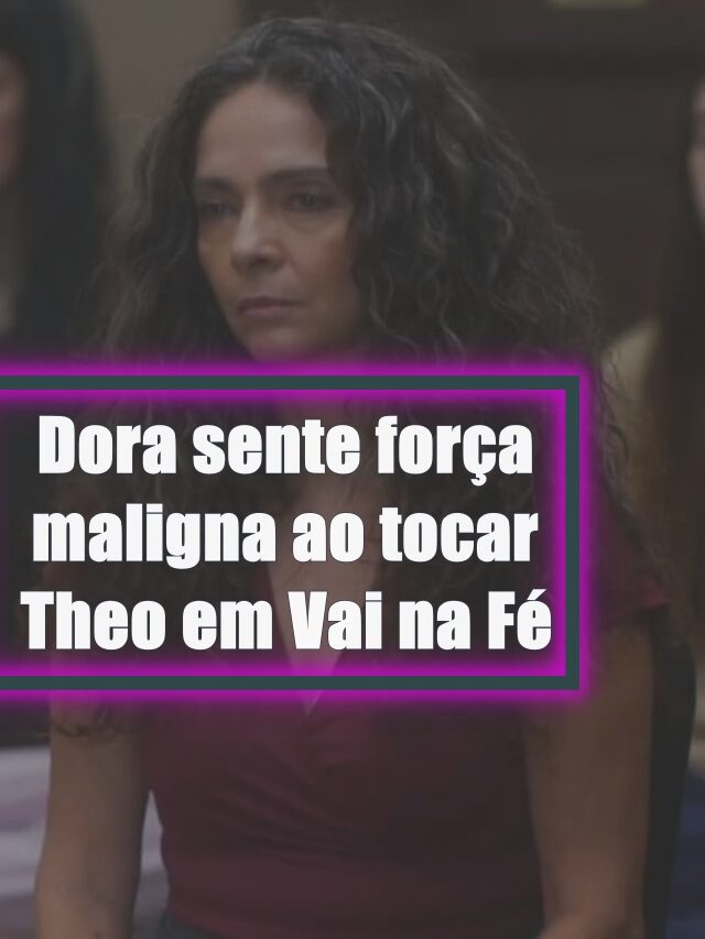 Dora sente força maligna ao tocar Theo em Vai na Fé