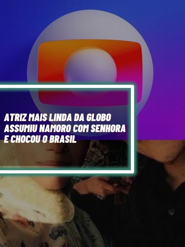 Atriz mais linda da Globo assumiu namoro com senhora e chocou o Brasil