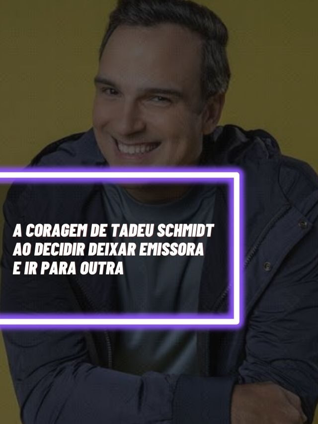 A coragem de Tadeu Schmidt ao decidir deixar emissora e ir para outra