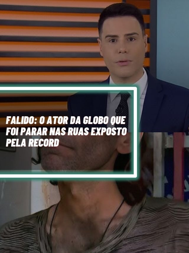 Falido: O ator da Globo que foi parar nas ruas exposto pela Record