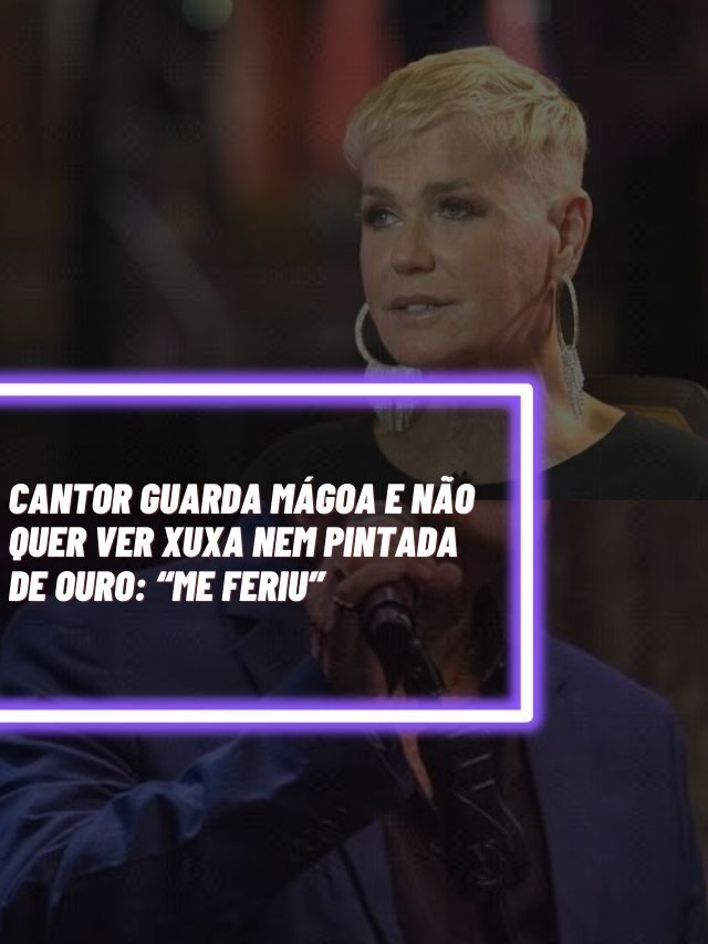 Cantor guarda mágoa e não quer ver Xuxa nem pintada de ouro