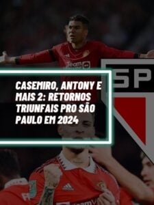 Casemiro, Antony e mais 2 Retornos triunfais pro São Paulo em 2024