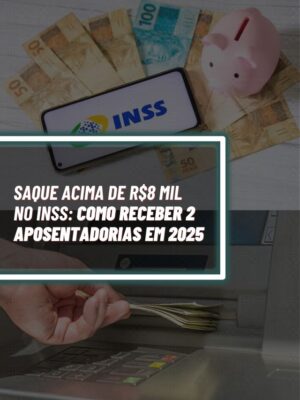 saque acima de R$8 mil no INSS: como receber 2 aposentadorias em 2025