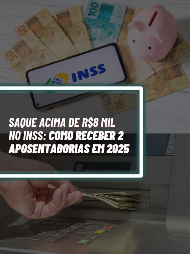 Saque acima de R$8 mil no INSS: como receber 2 aposentadorias em 2025
