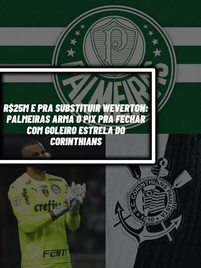 R$25M e pra substituir Weverton: Palmeiras arma o PIX pra fechar com goleiro estrela do Corinthians