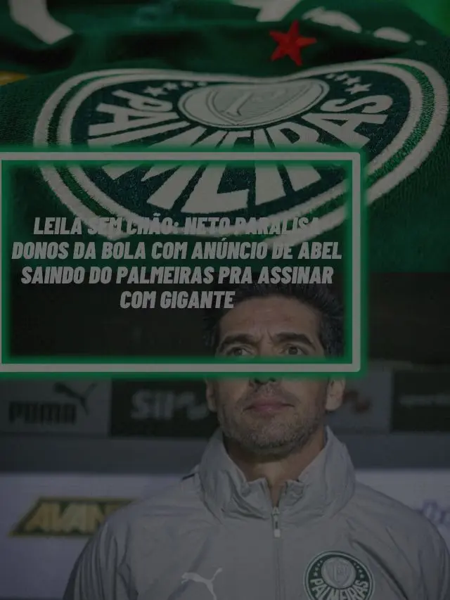 Leila sem chão: Neto paralisa Donos da Bola com anúncio de Abel saindo do Palmeiras pra assinar com gigante