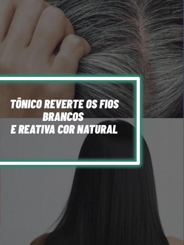 Tônico milagroso reverte os fios brancos e reativa cor natural